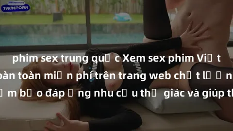 phim sex trung quốc Xem sex phim Việt Nam không che hoàn toàn miễn phí trên trang web chất lượng cao. Đảm bảo đáp ứng nhu cầu thị giác và giúp thỏa mãn mong muốn của bạn.