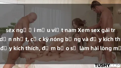 sex người mẫu việt nam Xem sex gái trẻ không che hấp dẫn nhất, cực kỳ nóng bỏng và đầy kích thích, đảm bảo sẽ làm hài lòng mọi người!